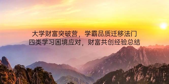 (4.22)大学财富突破营，学霸品质迁移法门，四类学习困境应对，财富共创经验总结