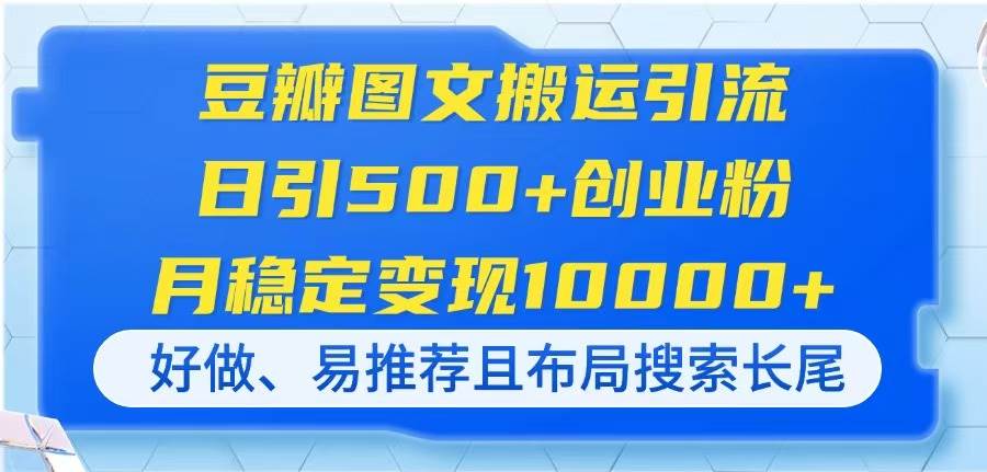 (4.10)豆瓣图文搬运引流，日引500+创业粉，月稳定变现10000+，好做、易推荐且