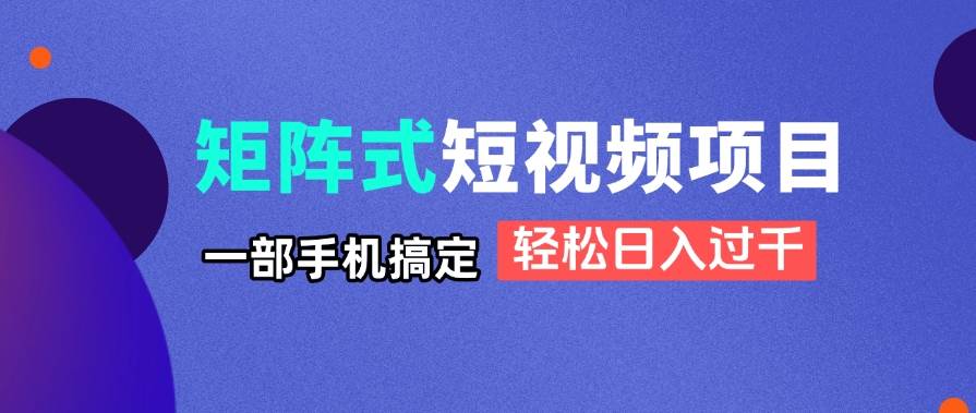 (4.22)矩阵式短视频项目揭秘，一部手机搞定，轻松日入过千