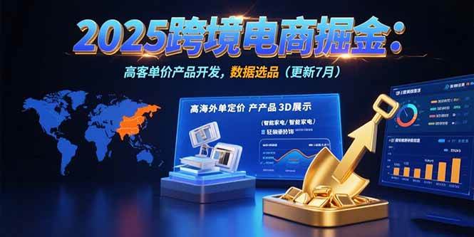 (7.30)2025跨境电商掘金：蓝海市场定位，高客单价产品开发，数据选品(更新7月)