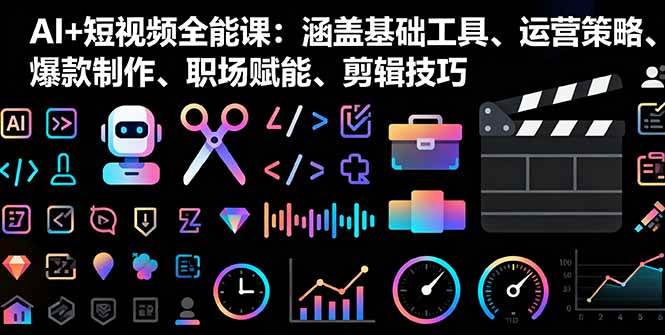 (10.6)AI+短视频全能课：涵盖基础工具、运营策略、爆款制作、职场赋能、剪辑技巧