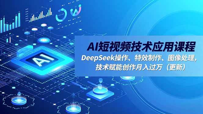 (11.26)AI短视频技术应用课程，DeepSeek操作、特效制作、图像处理，技术赋能创作月入过万（更新）