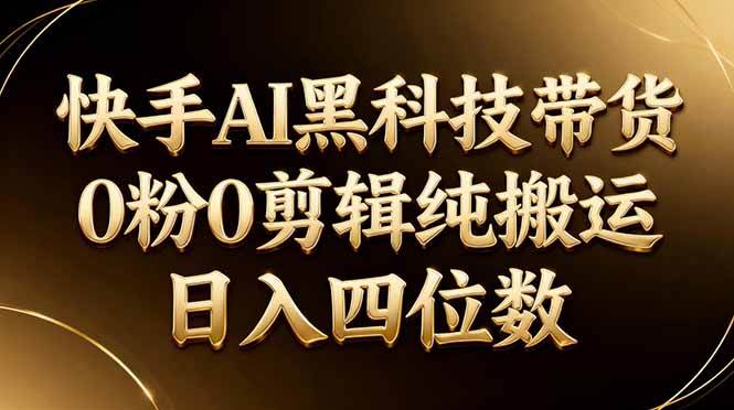 (4.10)26年最新快手AI黑科技带货，0粉0剪辑，纯搬运，日入四位数