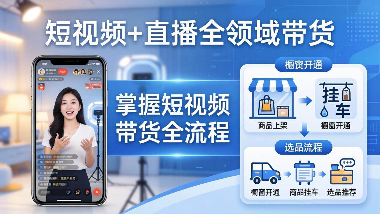 (4.8)短视频+直播全领域带货-更新：掌握橱窗开通、挂车、选品、爆款文案改编等短视频带货全流程