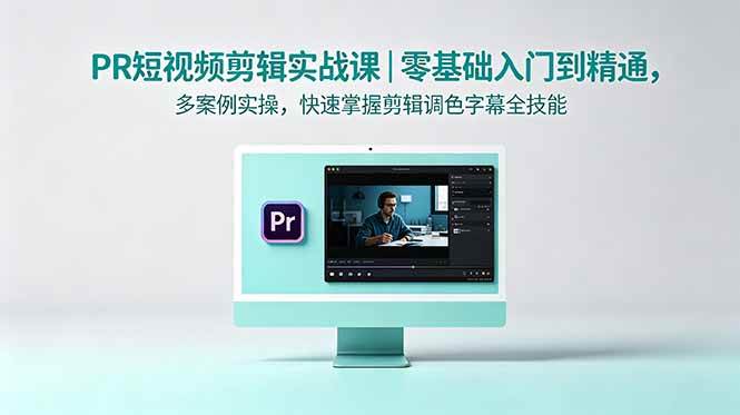 (5.29)PR短视频剪辑实战课｜零基础入门到精通，多案例实操，快速掌握剪辑调色字幕全技能