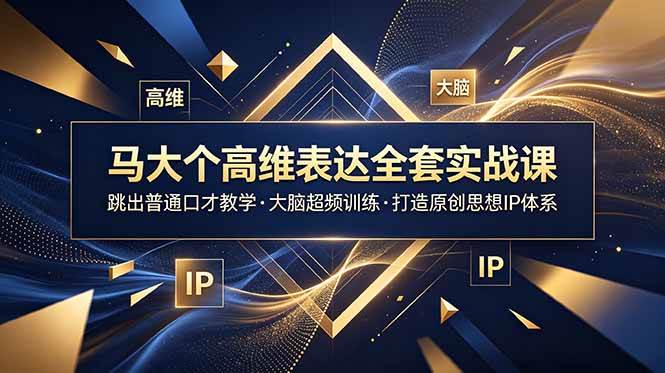 (6.21)马大个高维表达全套实战课，跳出普通口才教学，大脑超频训练打造原创思想IP体系