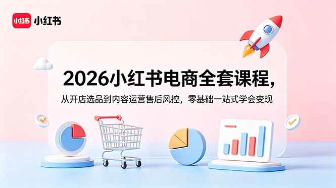 (6.20)2026小红书电商全套课程，从开店选品到内容运营售后风控，零基础一站式学会变现